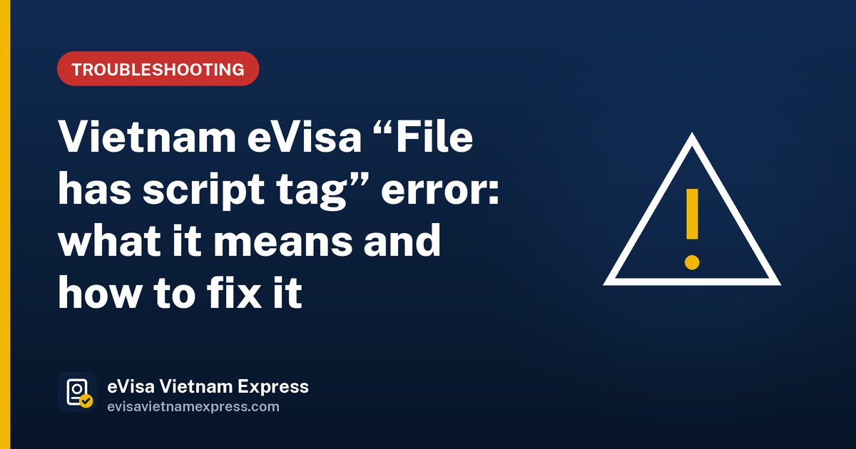 Vietnam eVisa “File has script tag” error: what it means and how to fix it